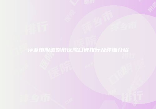 萍乡市阴道整形医院口碑排行及详细介绍