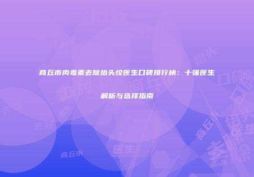 商丘市肉毒素去除抬头纹医生口碑排行榜：十强医生解析与选择指南