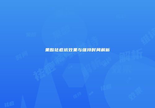 果酸祛痘坑效果与维持时间解析