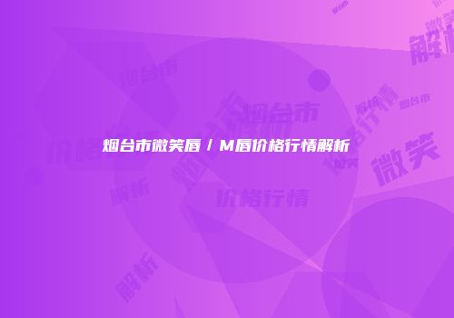 烟台市微笑唇／M唇价格行情解析