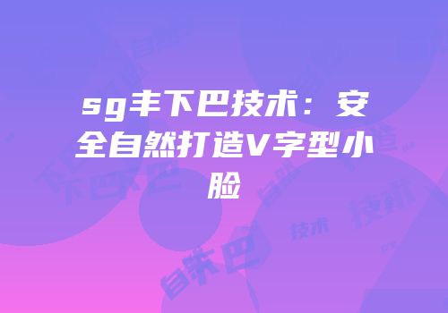 sg丰下巴技术：安全自然打造V字型小脸