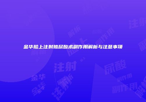 金华脸上注射玻尿酸术副作用解析与注意事项