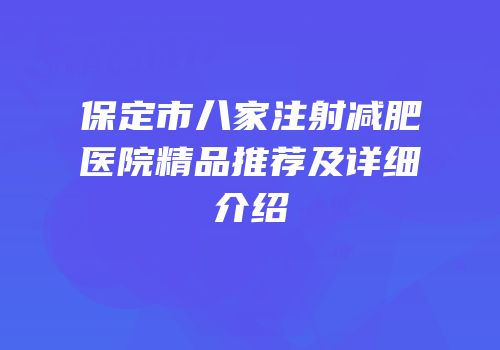 保定市八家注射减肥医院精品推荐及详细介绍