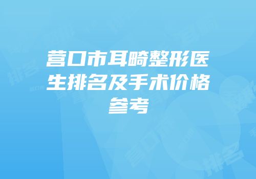 营口市耳畸整形医生排名及手术价格参考