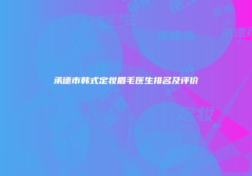 承德市韩式定妆眉毛医生排名及评价