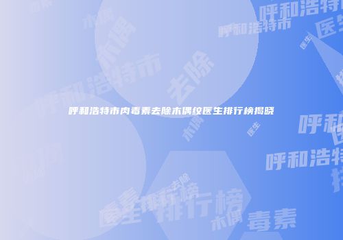 呼和浩特市肉毒素去除木偶纹医生排行榜揭晓