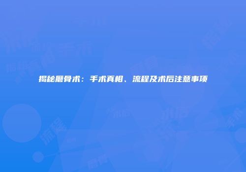揭秘磨骨术：手术真相、流程及术后注意事项