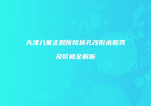 天津八家正规医院鼻孔改形术服务及价格全解析