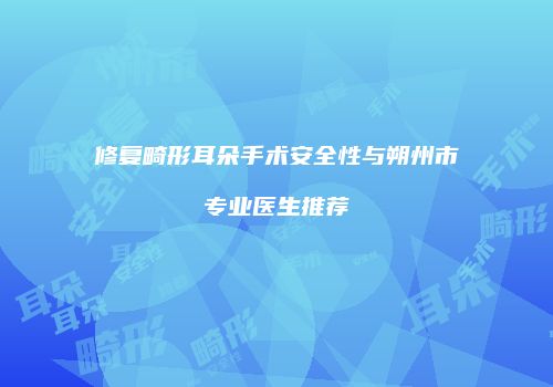 修复畸形耳朵手术安全性与朔州市专业医生推荐