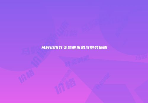 马鞍山市针灸减肥价格与服务指南