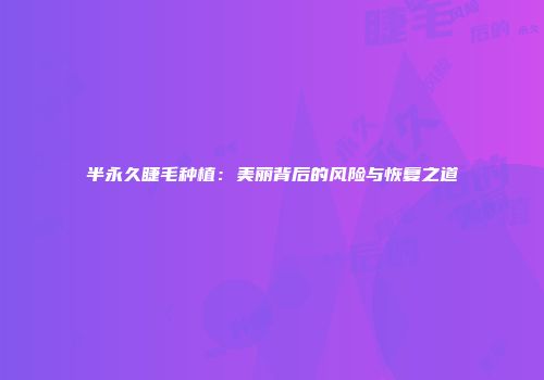 半永久睫毛种植：美丽背后的风险与恢复之道