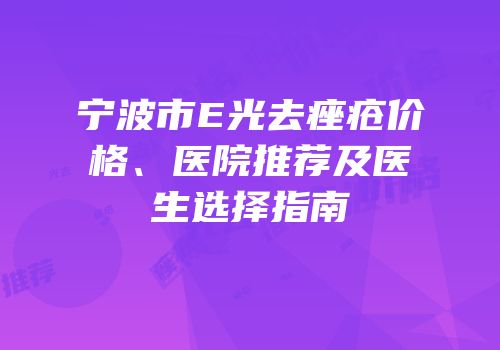 宁波市E光去痤疮价格、医院推荐及医生选择指南