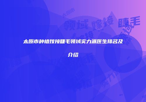 太原市种植嫁接睫毛领域实力派医生排名及介绍