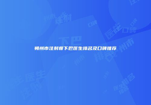 朔州市注射瘦下巴医生排名及口碑推荐