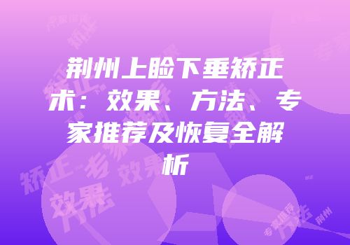 荆州上睑下垂矫正术：效果、方法、专家推荐及恢复全解析