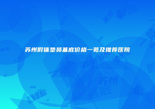 苏州假体垫鼻基底价格一览及推荐医院