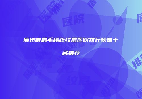 廊坊市眉毛稀疏纹眉医院排行榜前十名推荐