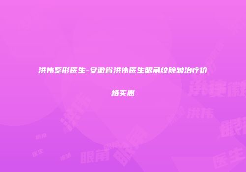 洪伟整形医生-安徽省洪伟医生眼角纹除皱治疗价格实惠