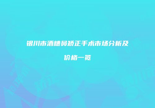 银川市酒糟鼻矫正手术市场分析及价格一览