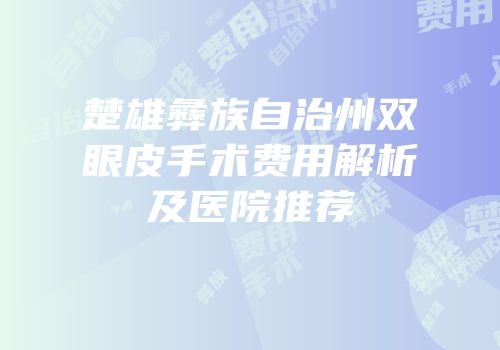 楚雄彝族自治州双眼皮手术费用解析及医院推荐