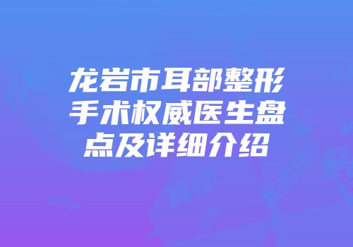 龙岩市耳部整形手术权威医生盘点及详细介绍