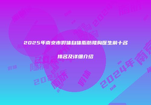 2025年南京市假体自体脂肪隆胸医生前十名排名及详细介绍