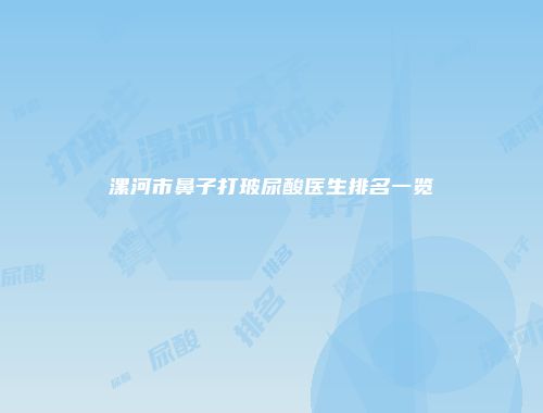 漯河市鼻子打玻尿酸医生排名一览