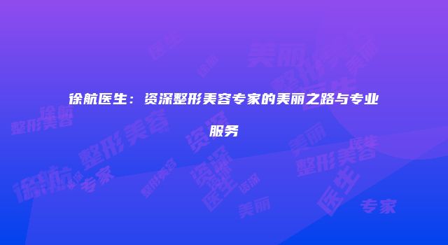 徐航医生：资深整形美容专家的美丽之路与专业服务