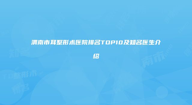 渭南市耳整形术医院排名TOP10及知名医生介绍