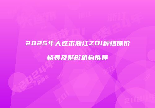 2025年大连市浙江ZDI种植体价格表及整形机构推荐