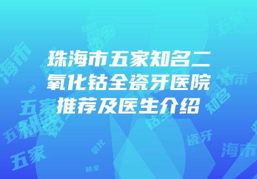 珠海市五家知名二氧化钴全瓷牙医院推荐及医生介绍