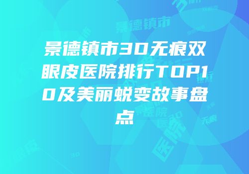 景德镇市3D无痕双眼皮医院排行TOP10及美丽蜕变故事盘点