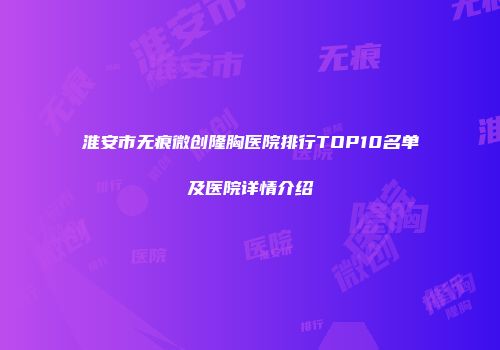 淮安市无痕微创隆胸医院排行TOP10名单及医院详情介绍