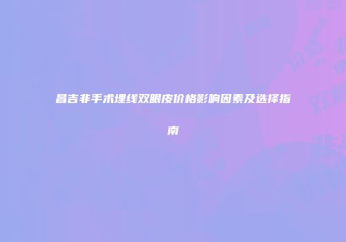 昌吉非手术埋线双眼皮价格影响因素及选择指南