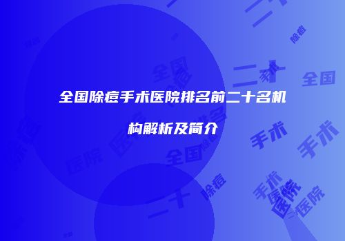全国除痘手术医院排名前二十名机构解析及简介