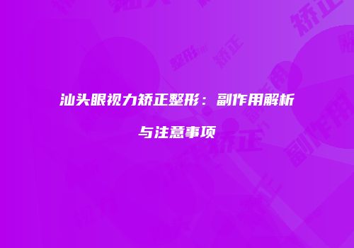 汕头眼视力矫正整形：副作用解析与注意事项