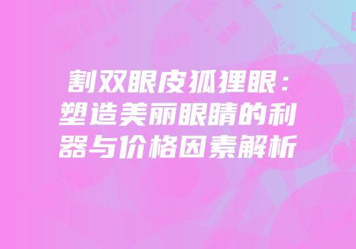 割双眼皮狐狸眼：塑造美丽眼睛的利器与价格因素解析