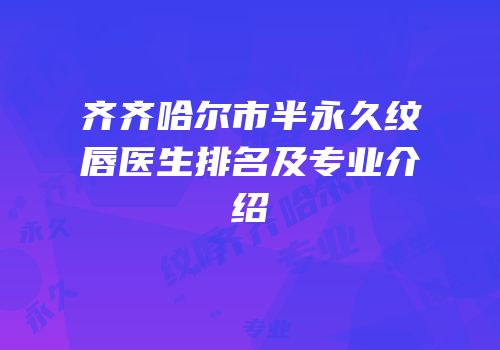 齐齐哈尔市半永久纹唇医生排名及专业介绍
