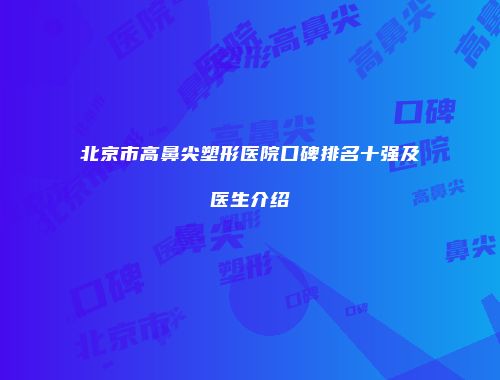 北京市高鼻尖塑形医院口碑排名十强及医生介绍