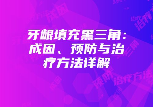 牙龈填充黑三角：成因、预防与治疗方法详解