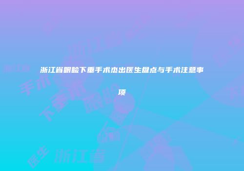 浙江省眼睑下垂手术杰出医生盘点与手术注意事项