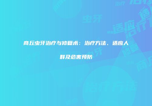 商丘虫牙治疗与修复术：治疗方法、适应人群及危害预防