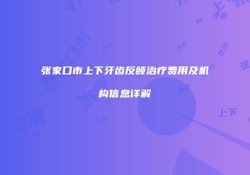 张家口市上下牙齿反颌治疗费用及机构信息详解