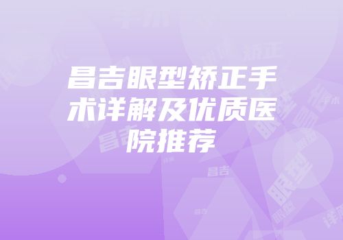 昌吉眼型矫正手术详解及优质医院推荐