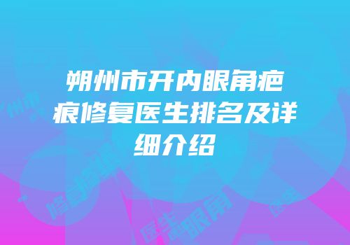 朔州市开内眼角疤痕修复医生排名及详细介绍