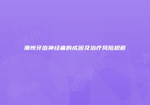 潮州牙齿神经痛的成因及治疗风险规避