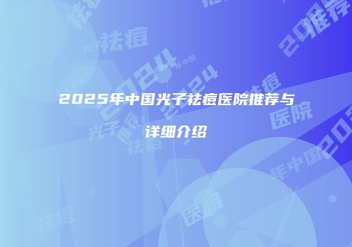 2025年中国光子祛痘医院推荐与详细介绍