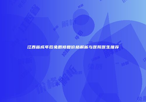 江西省成年后兔唇修复价格解析与医院医生推荐