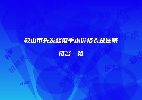 鞍山市头发移植手术价格表及医院排名一览