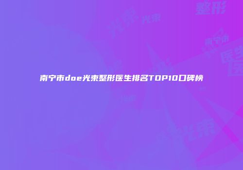 南宁市doe光束整形医生排名TOP10口碑榜